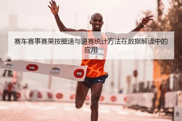 赛车赛事赛果按圈速与退赛统计方法在数据解读中的应用