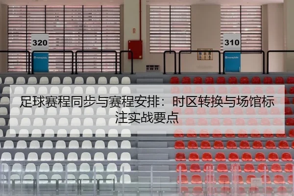 足球赛程同步与赛程安排：时区转换与场馆标注实战要点